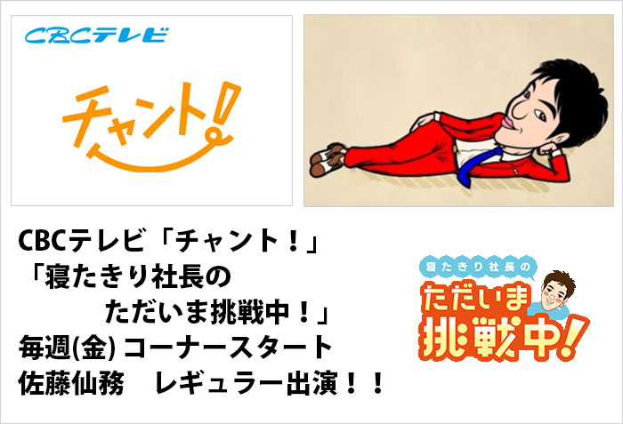 CBCテレビ、 ｢チャント！｣ 金曜日『寝たきり社長のただいま挑戦中！』にレギュラー出演している、マネージメント預かりをしている、佐藤仙務さんのバナー画像